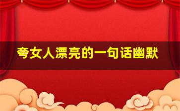 夸女人漂亮的一句话幽默