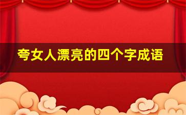 夸女人漂亮的四个字成语