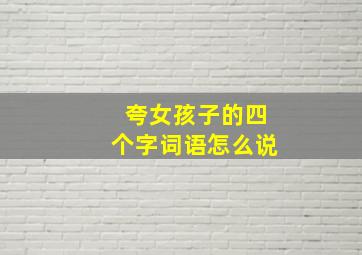 夸女孩子的四个字词语怎么说