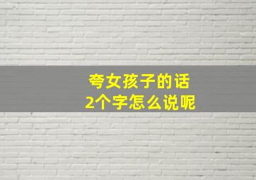 夸女孩子的话2个字怎么说呢