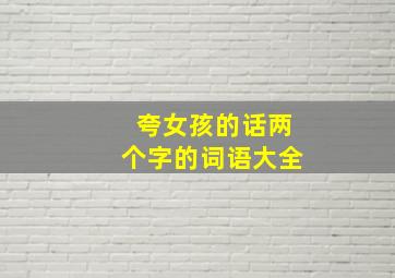 夸女孩的话两个字的词语大全