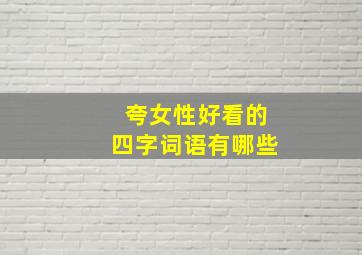 夸女性好看的四字词语有哪些