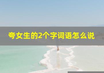 夸女生的2个字词语怎么说