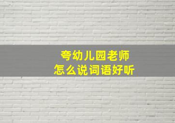 夸幼儿园老师怎么说词语好听