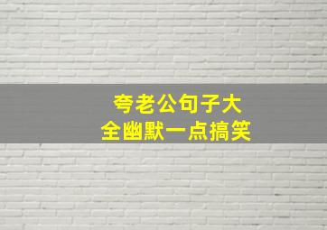 夸老公句子大全幽默一点搞笑