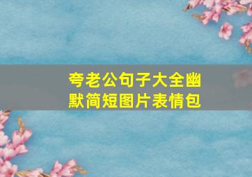 夸老公句子大全幽默简短图片表情包