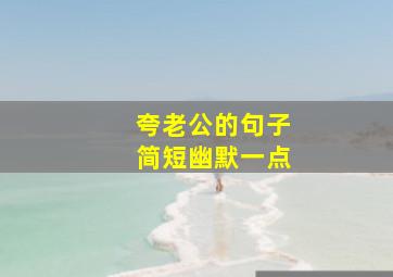 夸老公的句子简短幽默一点