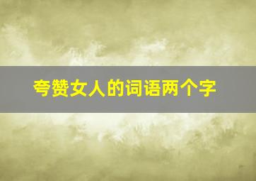 夸赞女人的词语两个字