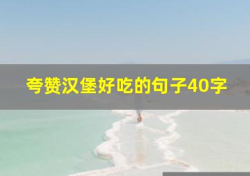 夸赞汉堡好吃的句子40字