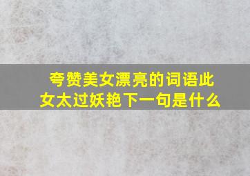 夸赞美女漂亮的词语此女太过妖艳下一句是什么