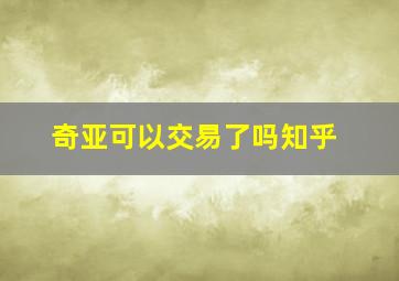 奇亚可以交易了吗知乎