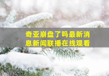 奇亚崩盘了吗最新消息新闻联播在线观看