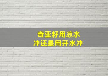 奇亚籽用凉水冲还是用开水冲