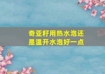 奇亚籽用热水泡还是温开水泡好一点