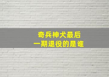 奇兵神犬最后一期退役的是谁