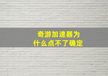 奇游加速器为什么点不了确定