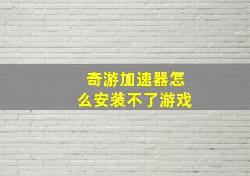 奇游加速器怎么安装不了游戏