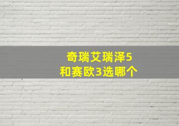 奇瑞艾瑞泽5和赛欧3选哪个