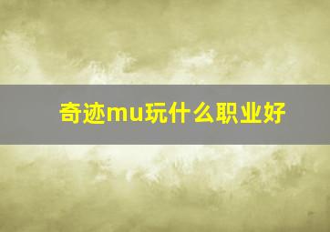 奇迹mu玩什么职业好