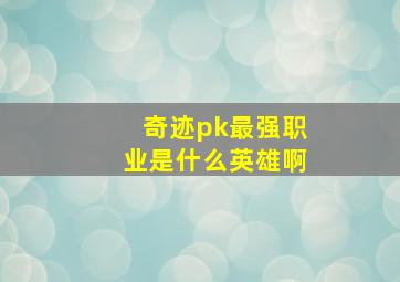 奇迹pk最强职业是什么英雄啊