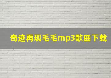 奇迹再现毛毛mp3歌曲下载