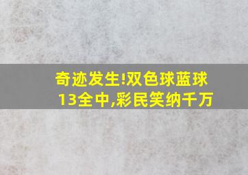 奇迹发生!双色球蓝球13全中,彩民笑纳千万