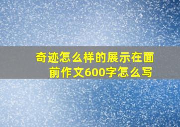 奇迹怎么样的展示在面前作文600字怎么写