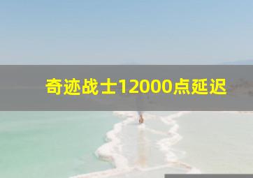 奇迹战士12000点延迟