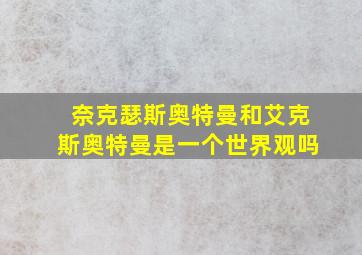 奈克瑟斯奥特曼和艾克斯奥特曼是一个世界观吗