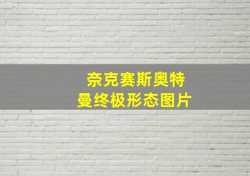 奈克赛斯奥特曼终极形态图片