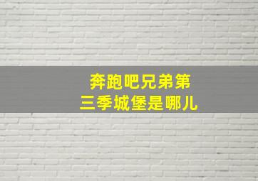 奔跑吧兄弟第三季城堡是哪儿