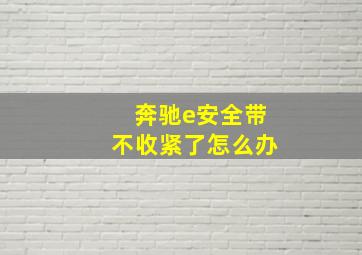 奔驰e安全带不收紧了怎么办