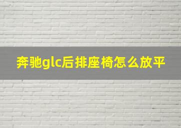 奔驰glc后排座椅怎么放平