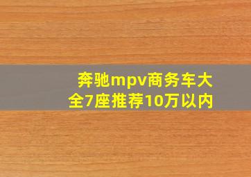 奔驰mpv商务车大全7座推荐10万以内