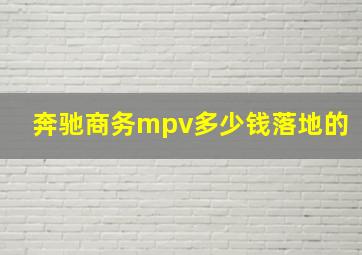 奔驰商务mpv多少钱落地的