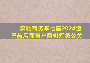 奔驰商务车七座2024迈巴赫后面窗户两侧灯怎公关