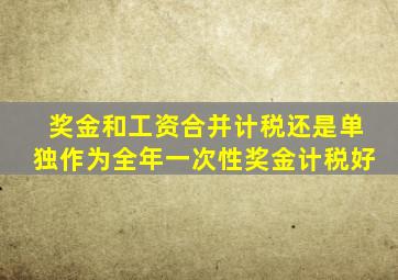 奖金和工资合并计税还是单独作为全年一次性奖金计税好