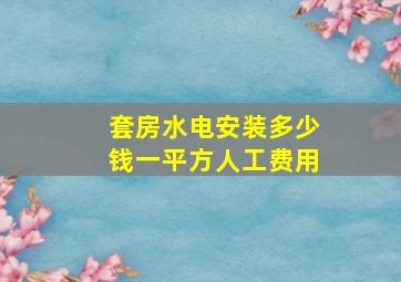 套房水电安装多少钱一平方人工费用