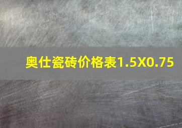 奥仕瓷砖价格表1.5X0.75