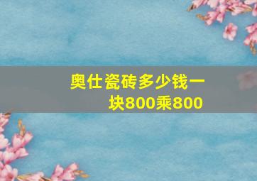 奥仕瓷砖多少钱一块800乘800