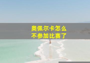 奥佩尔卡怎么不参加比赛了