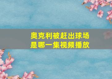 奥克利被赶出球场是哪一集视频播放