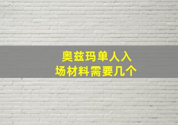 奥兹玛单人入场材料需要几个