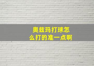 奥兹玛打球怎么打的准一点啊