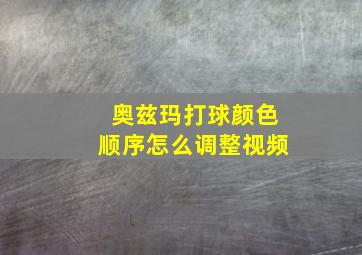 奥兹玛打球颜色顺序怎么调整视频