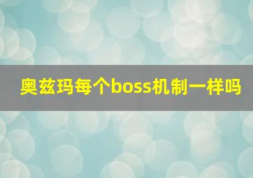 奥兹玛每个boss机制一样吗