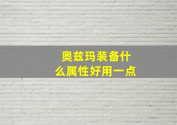 奥兹玛装备什么属性好用一点