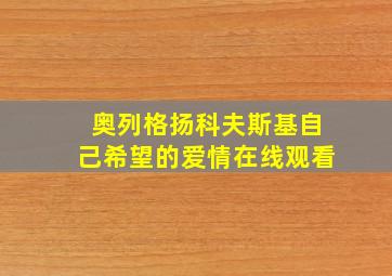 奥列格扬科夫斯基自己希望的爱情在线观看