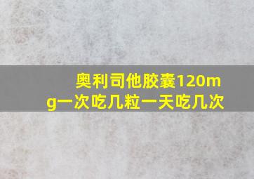 奥利司他胶囊120mg一次吃几粒一天吃几次