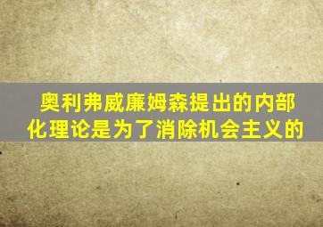 奥利弗威廉姆森提出的内部化理论是为了消除机会主义的